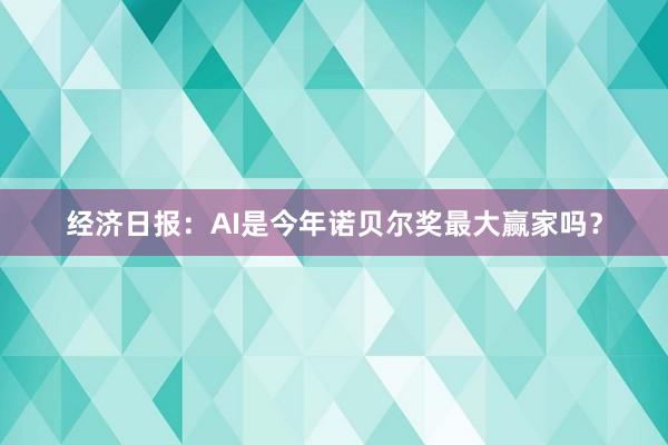 经济日报：AI是今年诺贝尔奖最大赢家吗？