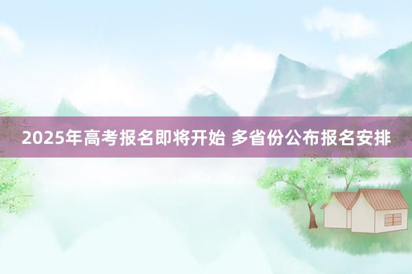 2025年高考报名即将开始 多省份公布报名安排