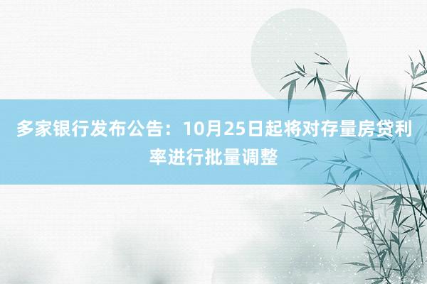 多家银行发布公告：10月25日起将对存量房贷利率进行批量调整