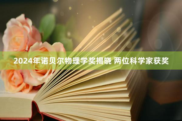 2024年诺贝尔物理学奖揭晓 两位科学家获奖