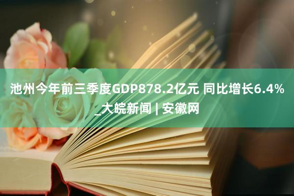 池州今年前三季度GDP878.2亿元 同比增长6.4%_大皖新闻 | 安徽网