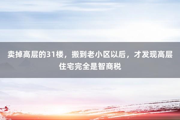 卖掉高层的31楼，搬到老小区以后，才发现高层住宅完全是智商税