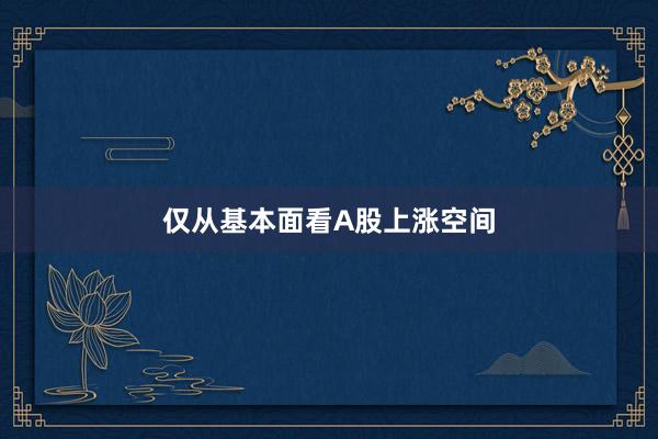 仅从基本面看A股上涨空间