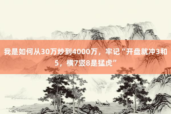 我是如何从30万炒到4000万，牢记“开盘就冲3和5，横7竖8是猛虎”