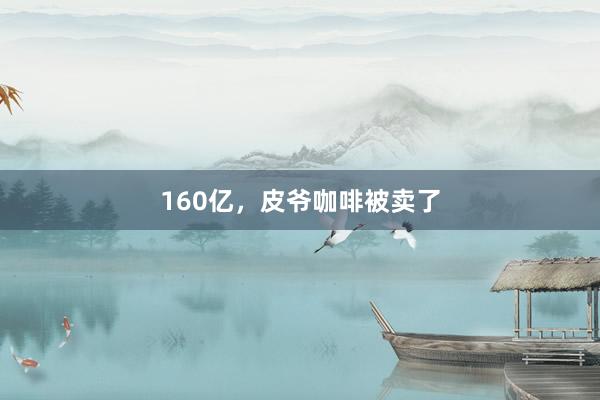 160亿，皮爷咖啡被卖了