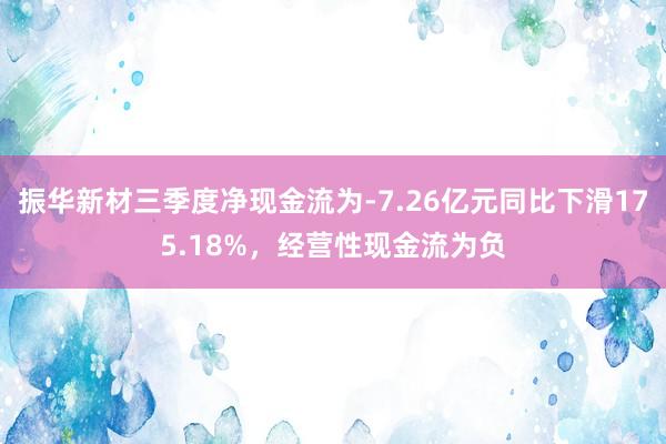 振华新材三季度净现金流为-7.26亿元同比下滑175.18%，经营性现金流为负