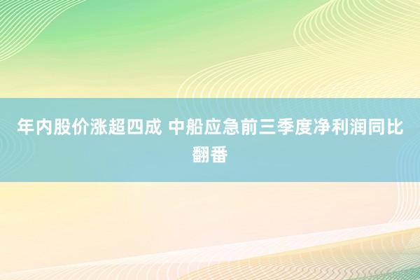 年内股价涨超四成 中船应急前三季度净利润同比翻番