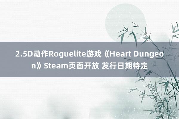 2.5D动作Roguelite游戏《Heart Dungeon》Steam页面开放 发行日期待定