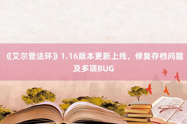 《艾尔登法环》1.16版本更新上线，修复存档问题及多项BUG