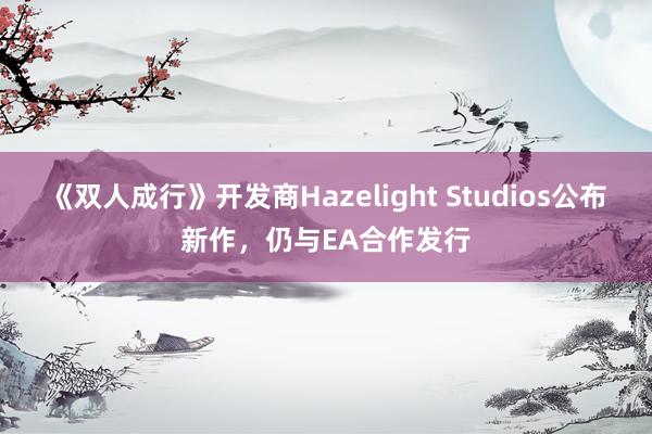 《双人成行》开发商Hazelight Studios公布新作，仍与EA合作发行