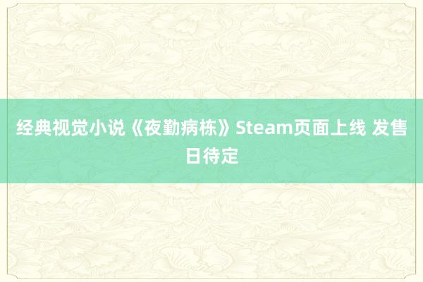 经典视觉小说《夜勤病栋》Steam页面上线 发售日待定