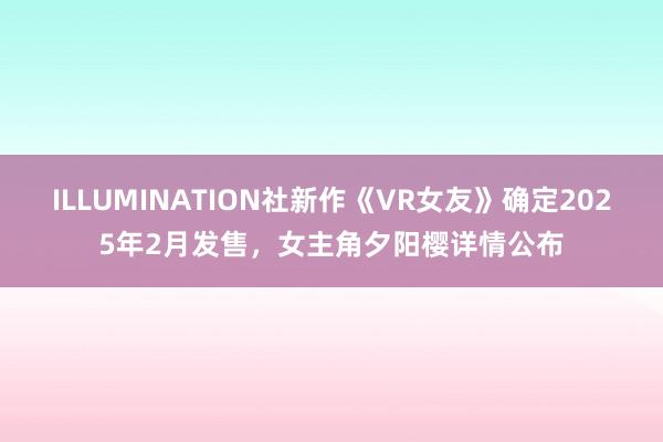 ILLUMINATION社新作《VR女友》确定2025年2月发售，女主角夕阳樱详情公布