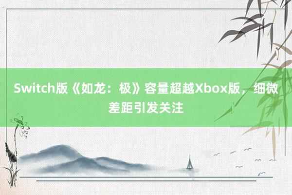 Switch版《如龙：极》容量超越Xbox版，细微差距引发关注