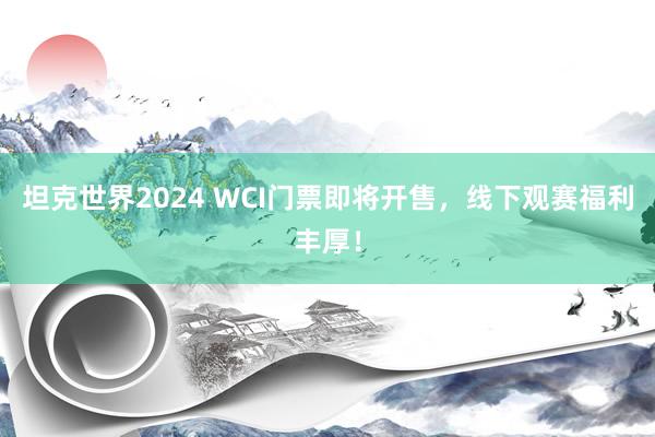 坦克世界2024 WCI门票即将开售，线下观赛福利丰厚！