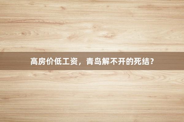 高房价低工资，青岛解不开的死结？