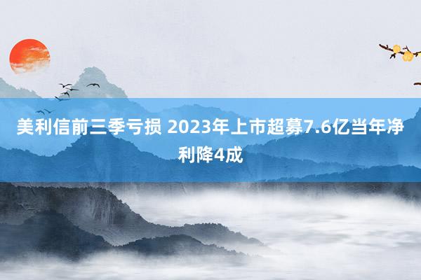 美利信前三季亏损 2023年上市超募7.6亿当年净利降4成