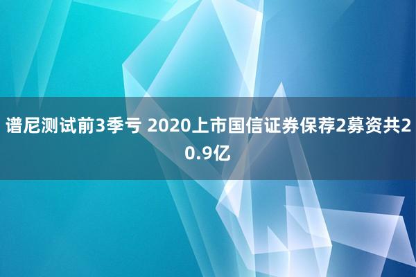 谱尼测试前3季亏 2020上市国信证券保荐2募资共20.9亿