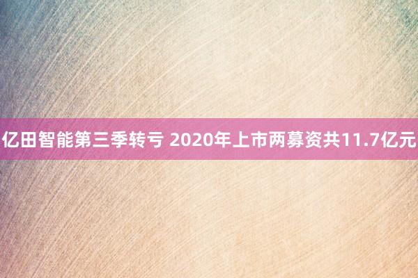 亿田智能第三季转亏 2020年上市两募资共11.7亿元