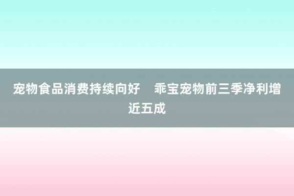 宠物食品消费持续向好    乖宝宠物前三季净利增近五成