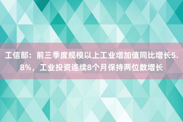 工信部：前三季度规模以上工业增加值同比增长5.8%，工业投资连续8个月保持两位数增长