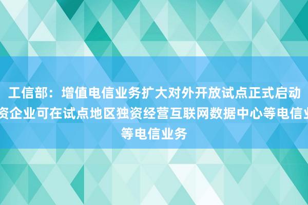 工信部：增值电信业务扩大对外开放试点正式启动 外资企业可在试点地区独资经营互联网数据中心等电信业务