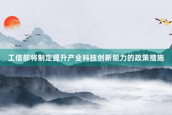 工信部将制定提升产业科技创新能力的政策措施