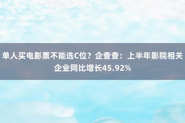 单人买电影票不能选C位？企查查：上半年影院相关企业同比增长45.92%