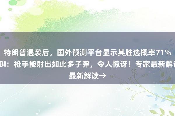 特朗普遇袭后，国外预测平台显示其胜选概率71%！FBI：枪手能射出如此多子弹，令人惊讶！专家最新解读→