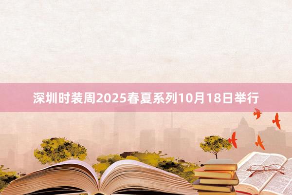 深圳时装周2025春夏系列10月18日举行