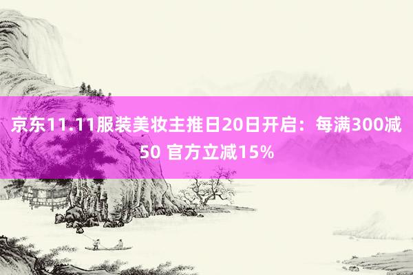 京东11.11服装美妆主推日20日开启：每满300减50 官方立减15%