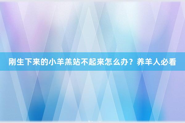 刚生下来的小羊羔站不起来怎么办？养羊人必看