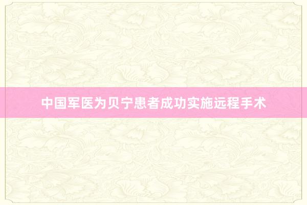 中国军医为贝宁患者成功实施远程手术