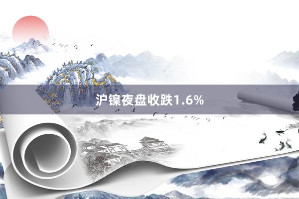 沪镍夜盘收跌1.6%