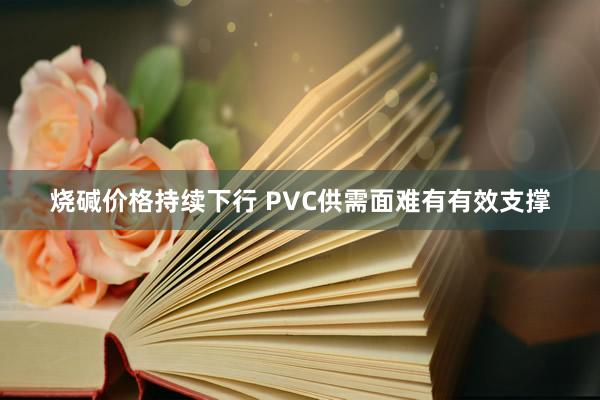 烧碱价格持续下行 PVC供需面难有有效支撑