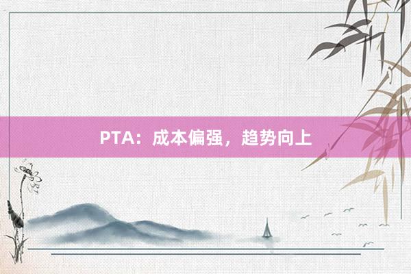 PTA：成本偏强，趋势向上