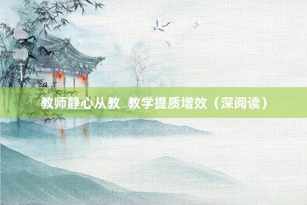 教师静心从教  教学提质增效（深阅读）