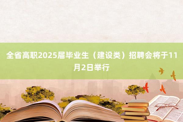 全省高职2025届毕业生（建设类）招聘会将于11月2日举行