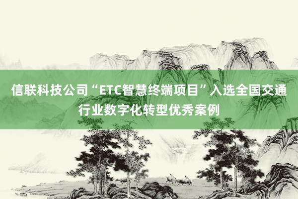 信联科技公司“ETC智慧终端项目”入选全国交通行业数字化转型优秀案例