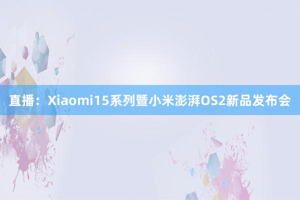 直播：Xiaomi15系列暨小米澎湃OS2新品发布会