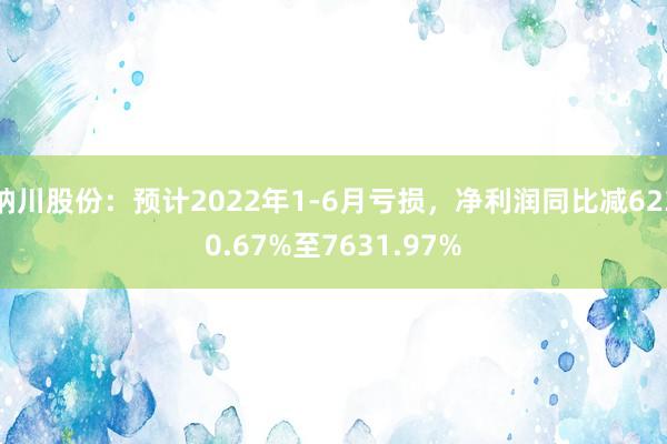 纳川股份：预计2022年1-6月亏损，净利润同比减6230.67%至7631.97%