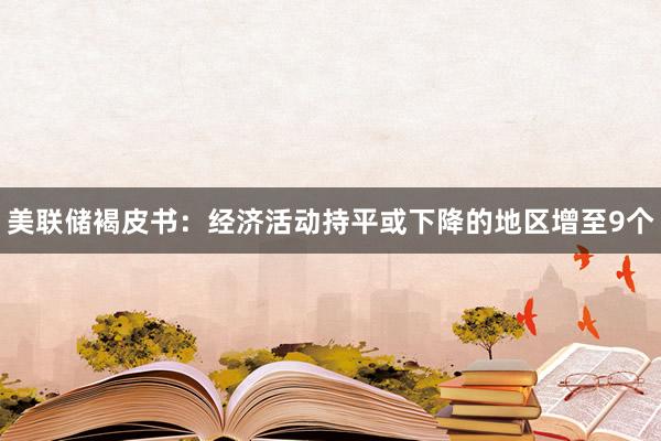 美联储褐皮书：经济活动持平或下降的地区增至9个