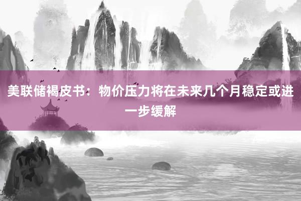 美联储褐皮书：物价压力将在未来几个月稳定或进一步缓解