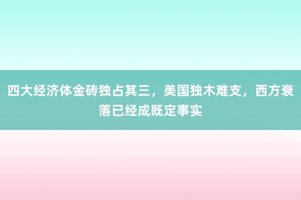 四大经济体金砖独占其三，美国独木难支，西方衰落已经成既定事实