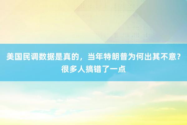 美国民调数据是真的，当年特朗普为何出其不意？很多人搞错了一点