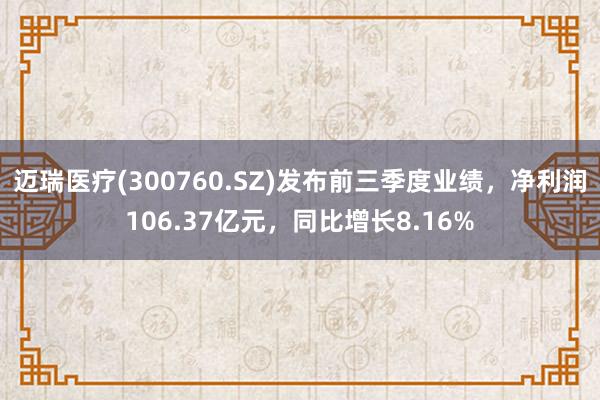 迈瑞医疗(300760.SZ)发布前三季度业绩，净利润106.37亿元，同比增长8.16%