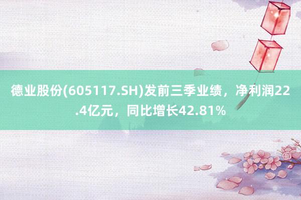 德业股份(605117.SH)发前三季业绩，净利润22.4亿元，同比增长42.81%