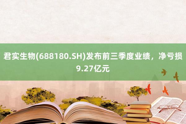 君实生物(688180.SH)发布前三季度业绩，净亏损9.27亿元