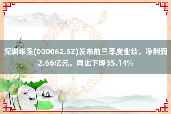 深圳华强(000062.SZ)发布前三季度业绩，净利润2.66亿元，同比下降35.14%