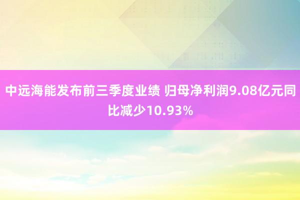 中远海能发布前三季度业绩 归母净利润9.08亿元同比减少10.93%