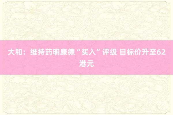 大和：维持药明康德“买入”评级 目标价升至62港元